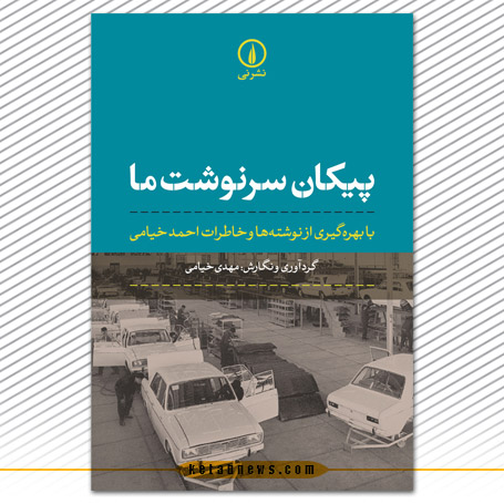 پیکان سرنوشت ما» با بهرهگیری از نوشتهها و خاطرات احمد خیامی، گردآوری و نگارش: مهدی خیامی